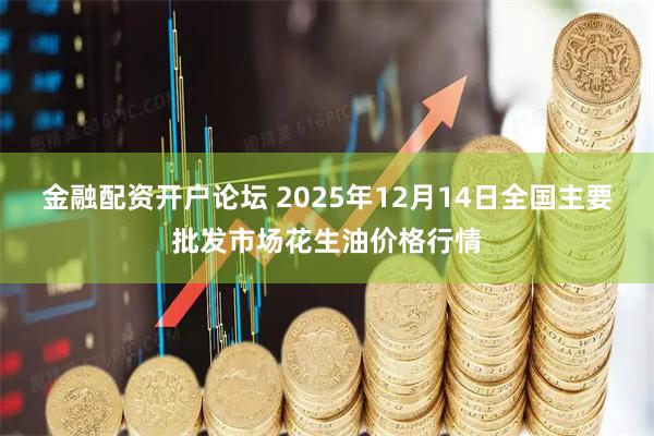 金融配资开户论坛 2025年12月14日全国主要批发市场花生油价格行情