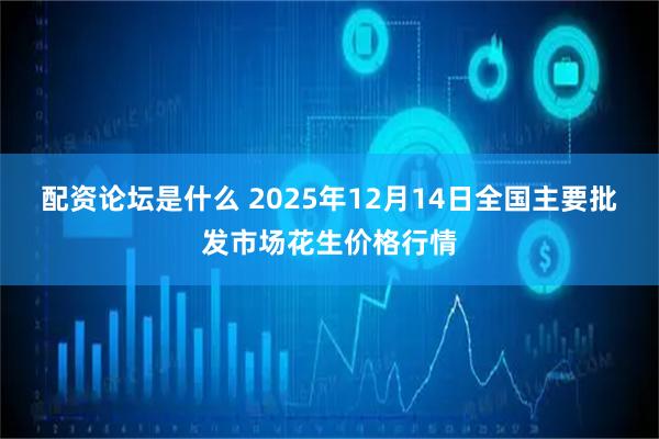 配资论坛是什么 2025年12月14日全国主要批发市场花生价格行情