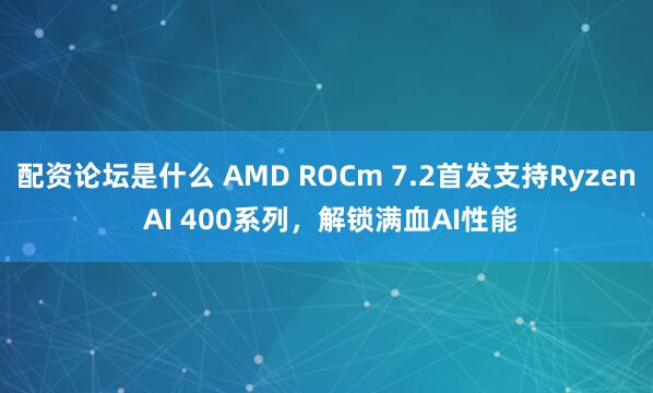 配资论坛是什么 AMD ROCm 7.2首发支持Ryzen AI 400系列，解锁满血AI性能
