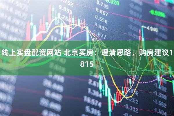 线上实盘配资网站 北京买房：理清思路，购房建议1815