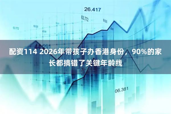 配资114 2026年带孩子办香港身份,90%的家长都搞错了关键年龄线