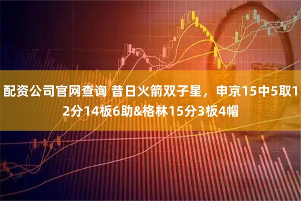 配资公司官网查询 昔日火箭双子星，申京15中5取12分14板6助&格林15分3板4帽