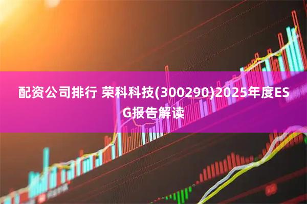 配资公司排行 荣科科技(300290)2025年度ESG报告解读